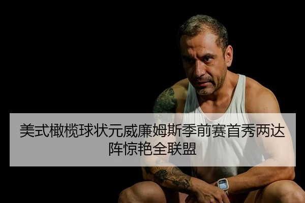 美式橄榄球状元威廉姆斯季前赛首秀两达阵惊艳全联盟